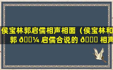 侯宝林郭启儒相声相面（侯宝林和郭 🐼 启儒合说的 🐝 相声《戏剧与方言》）